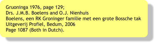 Gruoninga 1976, page 129; Drs. J.M.B. Boelens and O.J. Nienhuis  Boelens, een RK Groninger familie met een grote Bossche tak Uitgeverij Profiel, Bedum, 2006 Page 1087 (Both in Dutch).